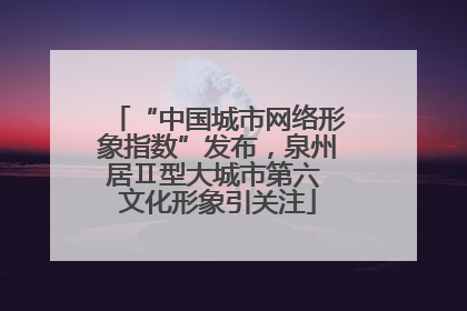 “中国城市网络形象指数”发布，泉州居Ⅱ型大城市第六 文化形象引关注